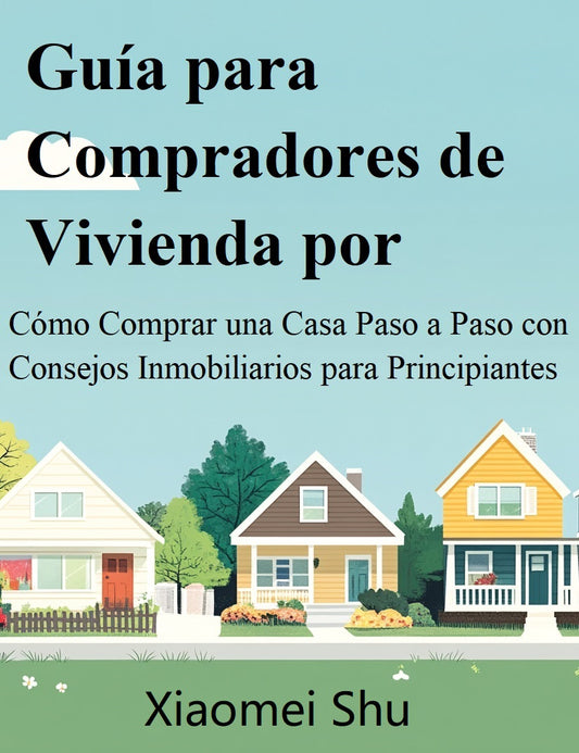 Guía para Compradores de Vivienda por Primera Vez: Cómo Comprar una Casa Paso a Paso con Consejos Inmobiliarios para Principiantes (libro de tapa dura)